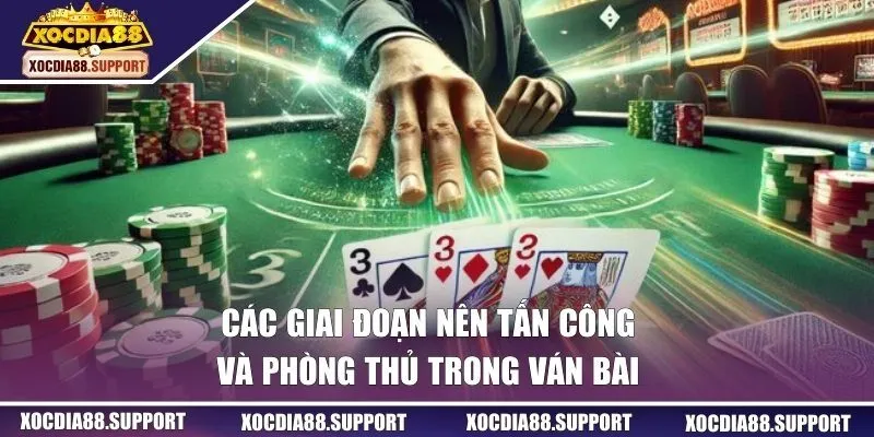 Các giai đoạn nên tấn công và phòng thủ trong ván bài 